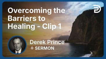 Overcoming the Barriers to Healing | Clip 1 | Derek Prince