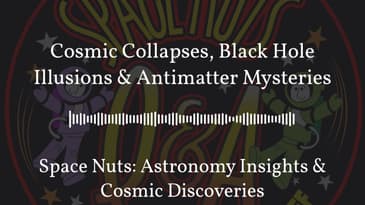 Cosmic Collapses, Black Hole Illusions & Antimatter Mysteries | Space Nuts: Astronomy Insights &...