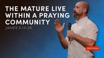 The Mature Live Within a Praying Community—James 5:13-20