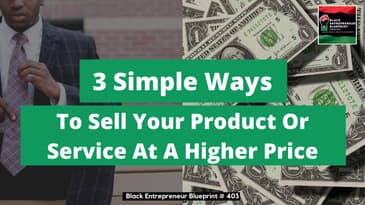Black Entrepreneur Blueprint 403 -Three Simple Ways To Sell Your Product / Service At A Higher Price