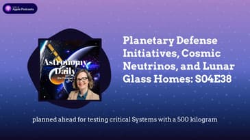 Planetary Defense Initiatives, Cosmic Neutrinos, and Lunar Glass Homes: S04E38