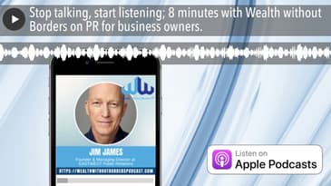 Stop talking, start listening; 8 minutes with Wealth without Borders on PR for business owners.