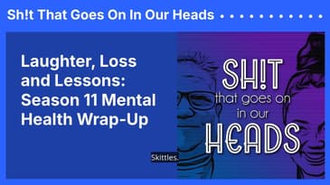 Laughter, Loss and Lessons: Season 11 Mental Health Wrap-Up | Sh!t That Goes On In Our Heads