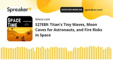 S27E89: Titan's Tiny Waves, Moon Caves for Astronauts, and Fire Risks in Space