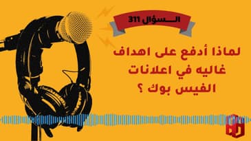 السؤال 311 : لماذا أدفع على اهداف غاليه في اعلانات الفيس بوك ؟