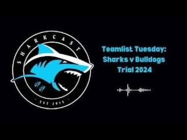 SharkCast: Teamlist Tuesday Sharks v Bulldogs Trial 2024