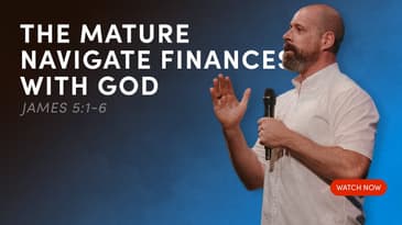 The Mature Navigate Finances with God - James 5:1-6