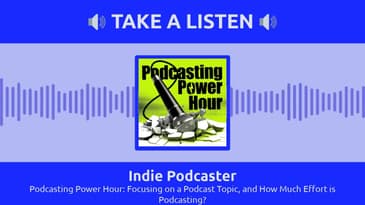 Indie Podcaster - Podcasting Power Hour: Focusing on a Podcast Topic, and How Much Effort is...
