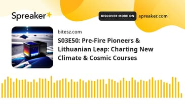S03E50: Pre-Fire Pioneers & Lithuanian Leap: Charting New Climate & Cosmic Courses