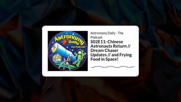 S02E11: Chinese Astronauts Return // Dream Chaser Updates // and Frying Food in Space! |...