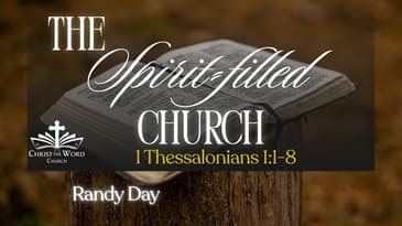 The Spirit-filled Church - Randy Day - 1 Thessalonians 1:1-8 - Christ the Word Church