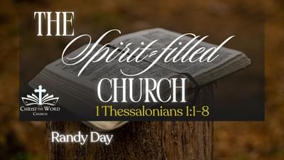 The Spirit-filled Church - Randy Day - 1 Thessalonians 1:1-8 - Christ the Word Church