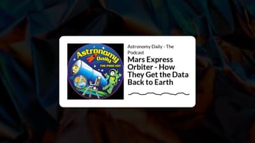 Astronomy Daily - The Podcast - Mars Express Orbiter - How They Get the Data Back to Earth