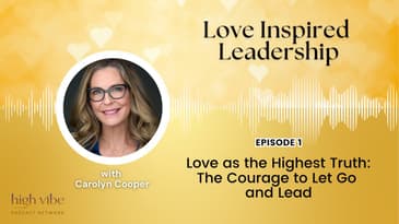 Love as the Highest Truth: The Courage to Let Go and Lead