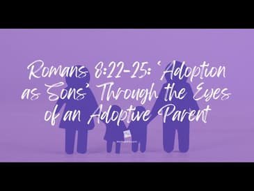 Romans‬ ‭8‬:‭22‬-‭25: ‘Adoption as Sons’ Through the Eyes of an Adoptive Parent‬‬‬
