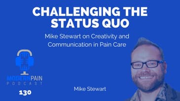 130: Challenging the Status Quo: Mike Stewart on Creativity and Communication in Pain Care