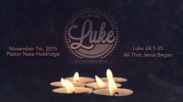 Luke 24:1-35 -- All That Jesus Began
