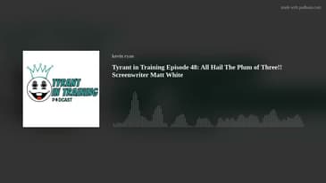Tyrant in Training Episode 48:  All Hail The Plum of Three!! Screenwriter Matt White