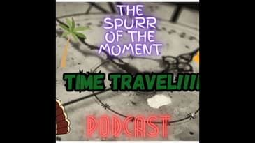 Spurr Of The Moment Podcast: Time Travel