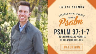 Psalm 37:1-7 -- The Commands and Promises of the Worshipful Life