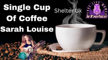 Single Cup Of Coffee | Cup Of Coffee | Shelter Uk | Sarah Louise | The Women Podcast