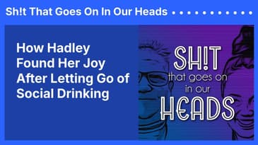 How Hadley Found Her Joy After Letting Go of Social Drinking | Sh!t That Goes On In Our Heads