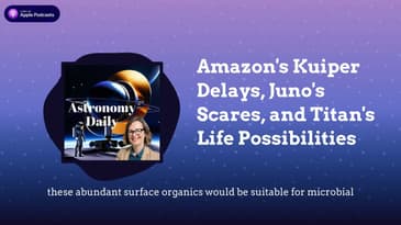 Amazon's Kuiper Delays, Juno's Scares, and Titan's Life Possibilities