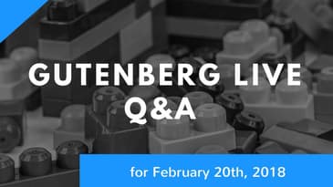 Gutenberg Live Q/A for February 20th, 2018