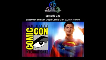 Episode 336 - Superman and San Diego Comic Con 2025 In Review