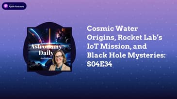 Cosmic Water Origins, Rocket Lab’s IoT Mission, and Black Hole Mysteries: S04E34