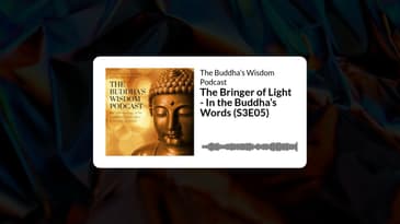 The Bringer of Light - In the Buddha’s Words (S3E05) | The Buddha’s Wisdom Podcast