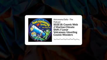 S02E18: Cosmic Web // Martian Climate Shift // Lunar Volcanoes: Unveiling Cosmic Wonders |...
