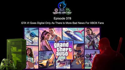 Episode 378 - GTA VI Goes Digital Only As There Is More Bad News For XBOX Fans