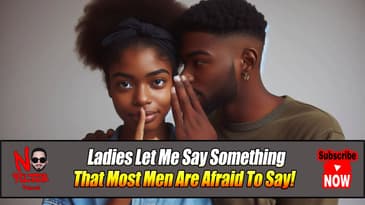 Ladies Let Me Say Something That Most Men Are Afraid To Say!