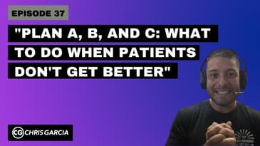EP037: “Plan A, B, and C: What To Do When Patients Don’t Get Better” | Dr. Chris Garcia