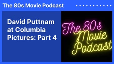 David Puttnam at Columbia Pictures: Part 4 | The 80s Movie Podcast