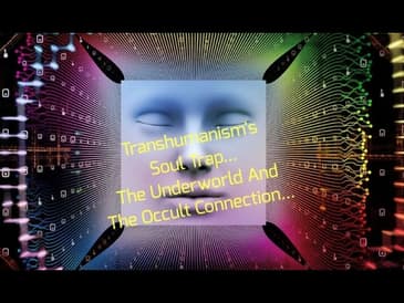 Transhumanism's Soul Trap... The Underworld And The Occult Connection...