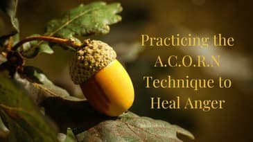 Practicing the A.C.O.R.N Technique to Heal Anger