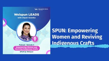 Welspun Leads - SPUN: Empowering Women and Reviving Indigenous Crafts