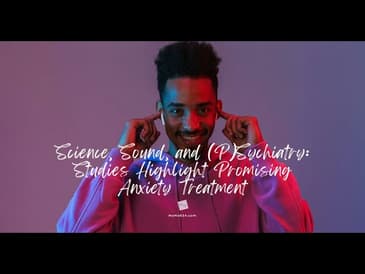 Science, Sound, and (P)Sychiatry: Studies Highlight Promising Anxiety Treatment