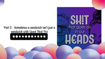 Part 2 - Sometimes a sandwich isn’t just a sandwich with Guest Host Pez | Sh!t That Goes On In...