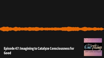The One Thing with David & Laurie - Episode 47: Imagining to Catalyze Consciousness for Good