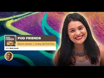 Pod Friends | Sasha Joseph: Living Life Full-Sized