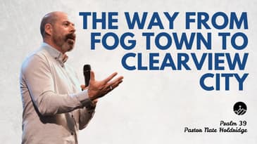 The Way from Fog Town to Clearview City (Psalm 39)