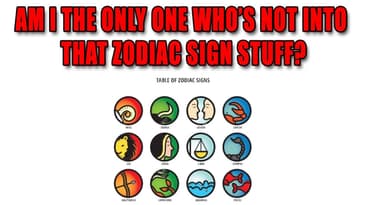 Am I The Only One Who's Not Into That Zodiac Sign Stuff?