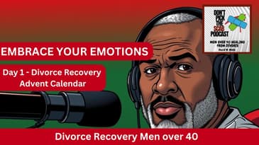 DAY 1 - ADVENT CALENDAR DIVORCE RECOVERY MEN OVER 40:  Embrace Your Emotions