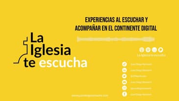 La iglesia te escucha - Experiencias al escuchar y acompañar en el Continente Digital