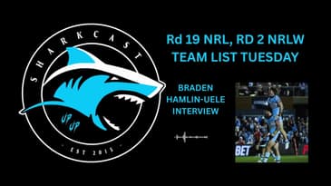 SHARKCASTL Rd 19 NRL, Rd 2 NRLW TeamList Tuesday plus Braden Hamlin-Uele Interview