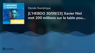 [L'HEBDO 30/09/23] Xavier Niel met 200 millions sur la table pour l'IA européenne