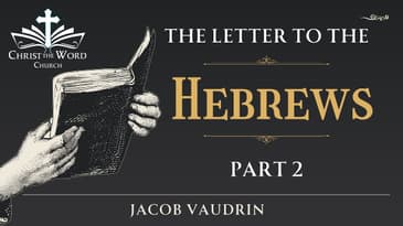 Hebrews 2 - Jacob Vaudrin  - Christ the Word Church